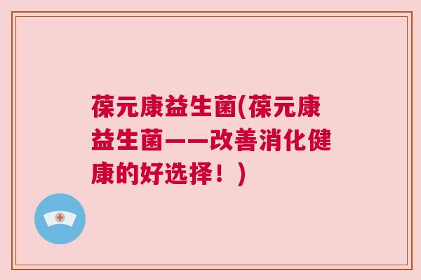 葆元康益生菌(葆元康益生菌——改善消化健康的好选择！)