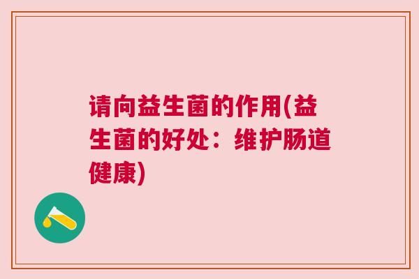 请向益生菌的作用(益生菌的好处：维护肠道健康)