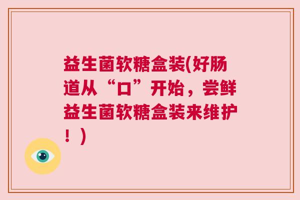 益生菌软糖盒装(好肠道从“口”开始，尝鲜益生菌软糖盒装来维护！)