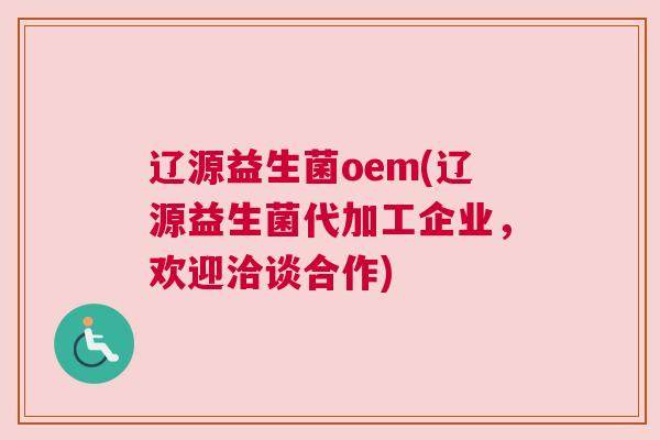 辽源益生菌oem(辽源益生菌代加工企业，欢迎洽谈合作)