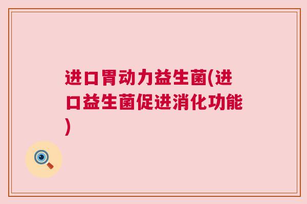 进口胃动力益生菌(进口益生菌促进消化功能)