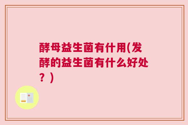 酵母益生菌有什用(发酵的益生菌有什么好处？)