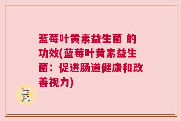 蓝莓叶黄素益生菌 的功效(蓝莓叶黄素益生菌：促进肠道健康和改善视力)