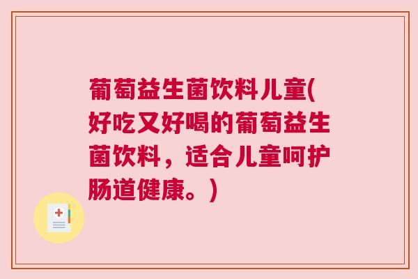 葡萄益生菌饮料儿童(好吃又好喝的葡萄益生菌饮料，适合儿童呵护肠道健康。)