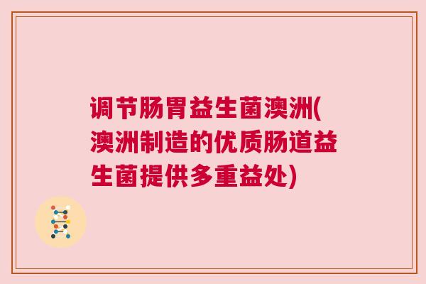调节肠胃益生菌澳洲(澳洲制造的优质肠道益生菌提供多重益处)