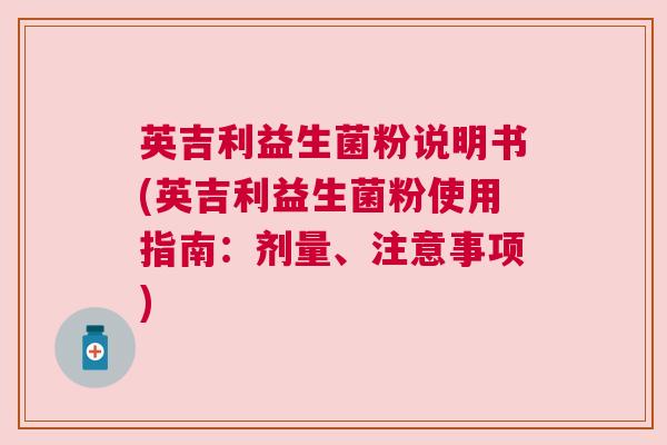 英吉利益生菌粉说明书(英吉利益生菌粉使用指南：剂量、注意事项)