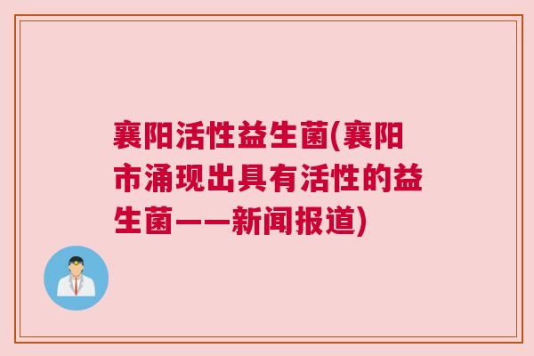 襄阳活性益生菌(襄阳市涌现出具有活性的益生菌——新闻报道)