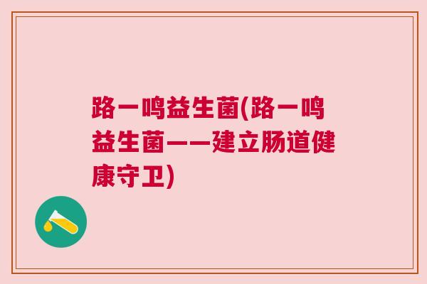 路一鸣益生菌(路一鸣益生菌——建立肠道健康守卫)