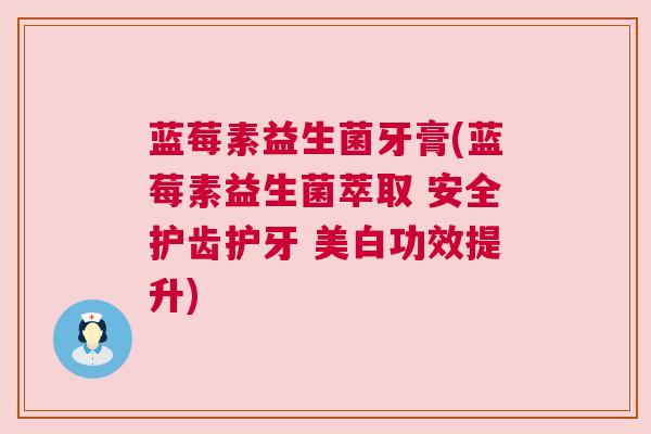 蓝莓素益生菌牙膏(蓝莓素益生菌萃取 安全护齿护牙 美白功效提升)