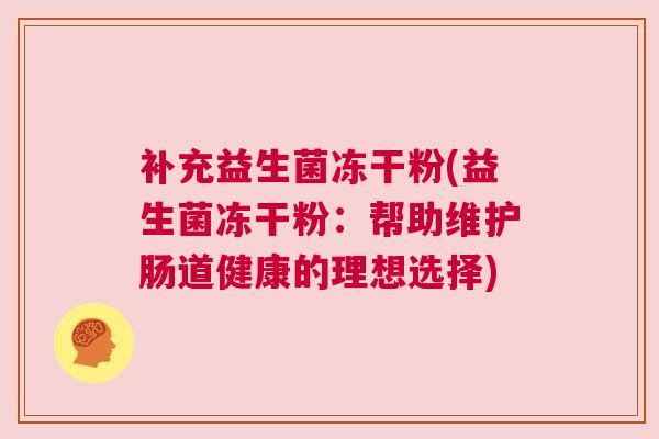 补充益生菌冻干粉(益生菌冻干粉：帮助维护肠道健康的理想选择)