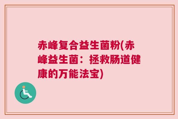 赤峰复合益生菌粉(赤峰益生菌：拯救肠道健康的万能法宝)
