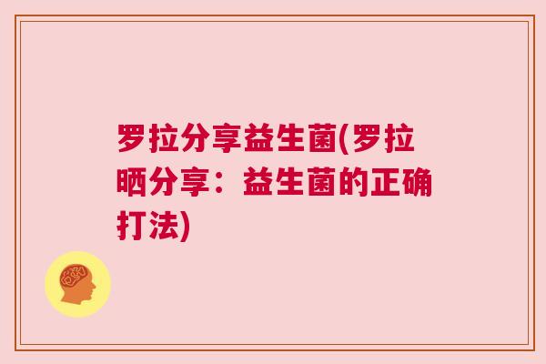 罗拉分享益生菌(罗拉晒分享：益生菌的正确打法)