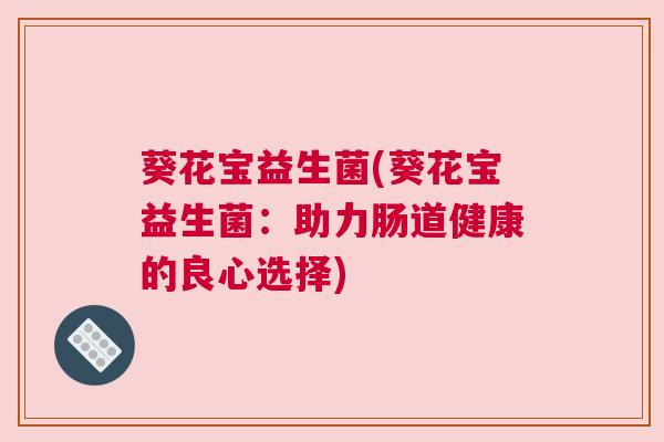 葵花宝益生菌(葵花宝益生菌：助力肠道健康的良心选择)