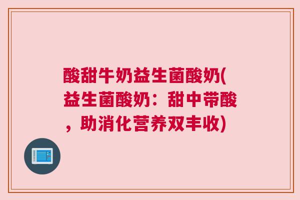 酸甜牛奶益生菌酸奶(益生菌酸奶：甜中带酸，助消化营养双丰收)