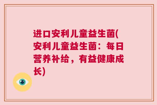 进口安利儿童益生菌(安利儿童益生菌：每日营养补给，有益健康成长)