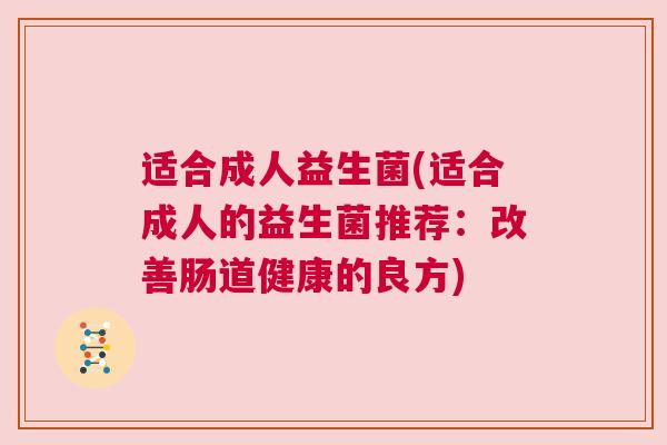 适合成人益生菌(适合成人的益生菌推荐：改善肠道健康的良方)