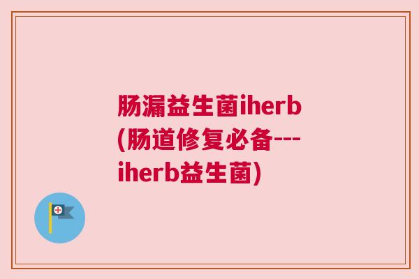 肠漏益生菌iherb(肠道修复必备---iherb益生菌)