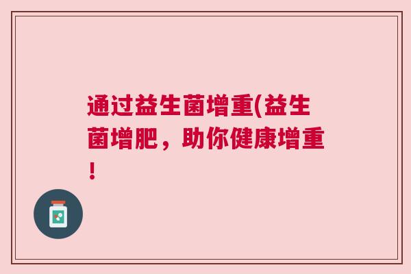 通过益生菌增重(益生菌增肥，助你健康增重！