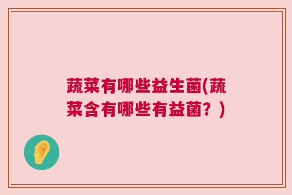 蔬菜有哪些益生菌(蔬菜含有哪些有益菌？)