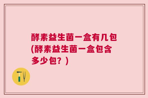 酵素益生菌一盒有几包(酵素益生菌一盒包含多少包？)
