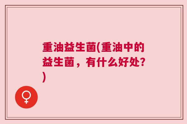 重油益生菌(重油中的益生菌，有什么好处？)