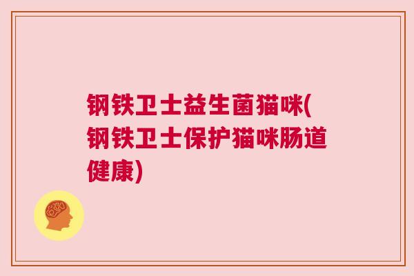 钢铁卫士益生菌猫咪(钢铁卫士保护猫咪肠道健康)