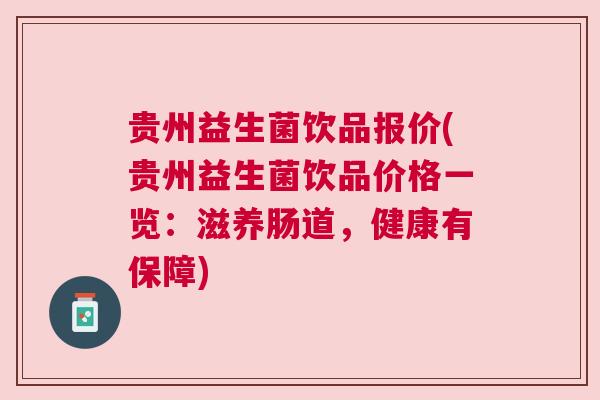 贵州益生菌饮品报价(贵州益生菌饮品价格一览：滋养肠道，健康有保障)