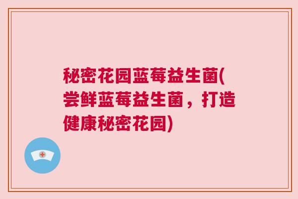 秘密花园蓝莓益生菌(尝鲜蓝莓益生菌，打造健康秘密花园)