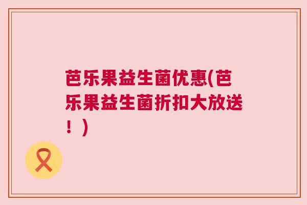 芭乐果益生菌优惠(芭乐果益生菌折扣大放送！)