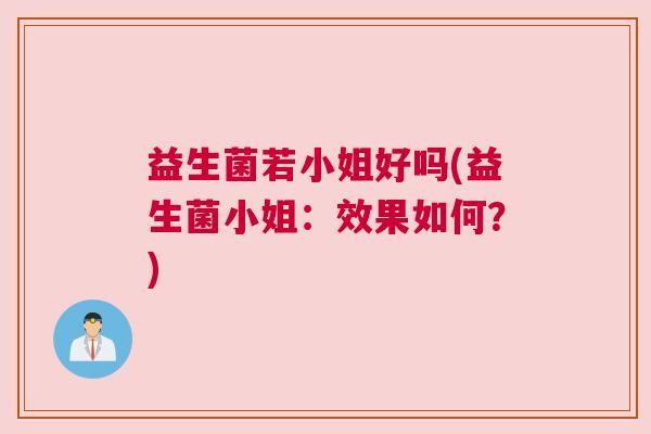 益生菌若小姐好吗(益生菌小姐：效果如何？)