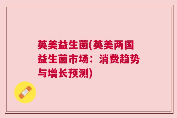 英美益生菌(英美两国益生菌市场：消费趋势与增长预测)