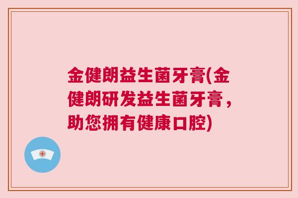 金健朗益生菌牙膏(金健朗研发益生菌牙膏，助您拥有健康口腔)