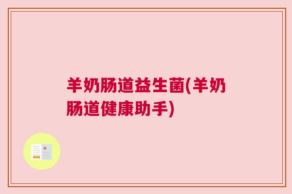 羊奶肠道益生菌(羊奶肠道健康助手)