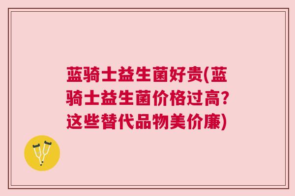 蓝骑士益生菌好贵(蓝骑士益生菌价格过高？这些替代品物美价廉)