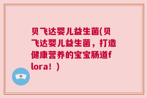 贝飞达婴儿益生菌(贝飞达婴儿益生菌，打造健康营养的宝宝肠道flora！)
