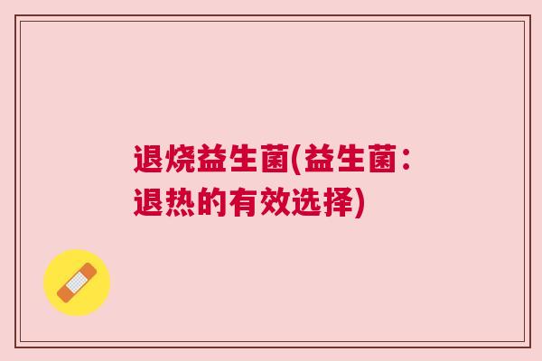 退烧益生菌(益生菌：退热的有效选择)