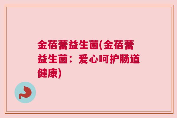 金蓓蕾益生菌(金蓓蕾益生菌：爱心呵护肠道健康)