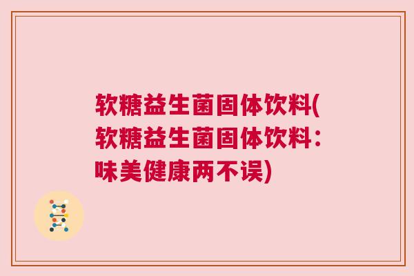 软糖益生菌固体饮料(软糖益生菌固体饮料：味美健康两不误)