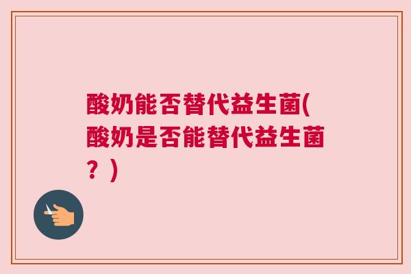 酸奶能否替代益生菌(酸奶是否能替代益生菌？)