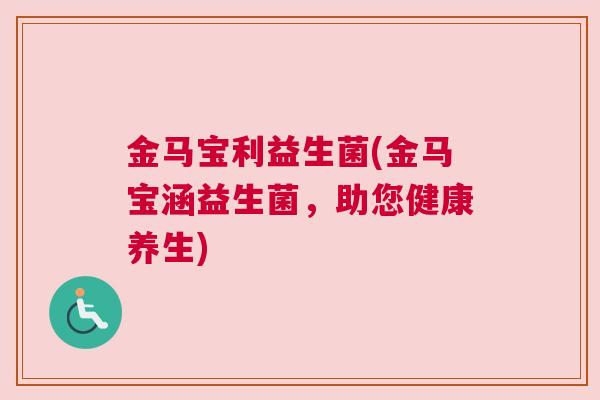 金马宝利益生菌(金马宝涵益生菌，助您健康养生)
