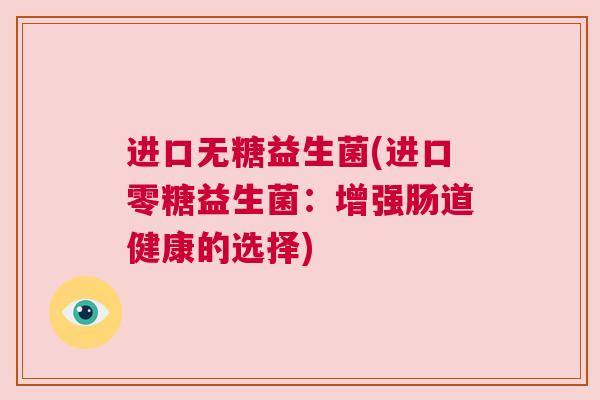 进口无糖益生菌(进口零糖益生菌：增强肠道健康的选择)