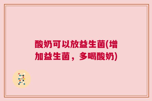 酸奶可以放益生菌(增加益生菌，多喝酸奶)