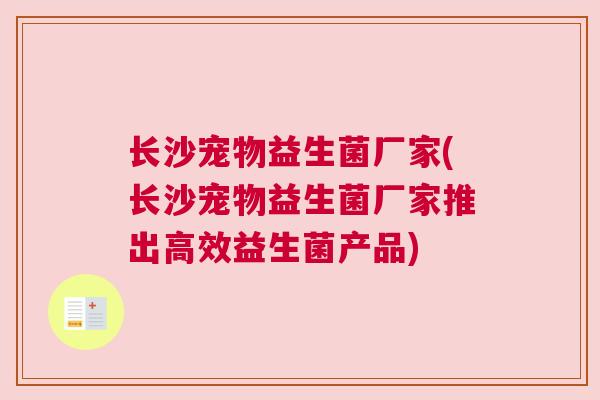 长沙宠物益生菌厂家(长沙宠物益生菌厂家推出高效益生菌产品)