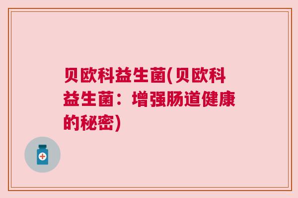 贝欧科益生菌(贝欧科益生菌：增强肠道健康的秘密)