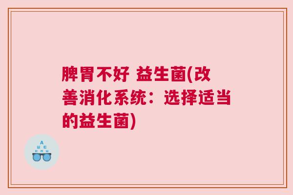 脾胃不好 益生菌(改善消化系统：选择适当的益生菌)