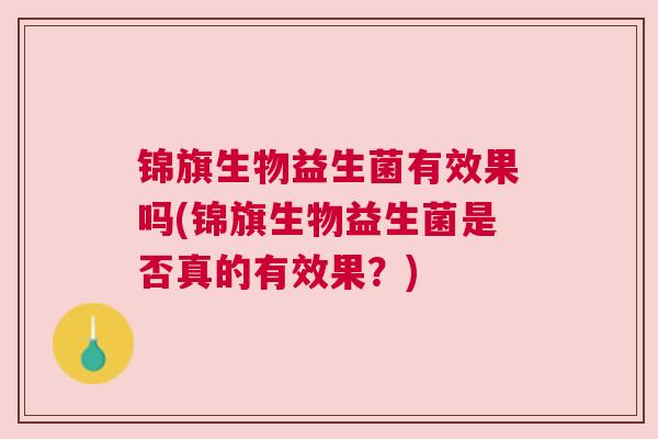 锦旗生物益生菌有效果吗(锦旗生物益生菌是否真的有效果？)