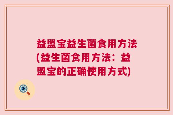 益盟宝益生菌食用方法(益生菌食用方法：益盟宝的正确使用方式)