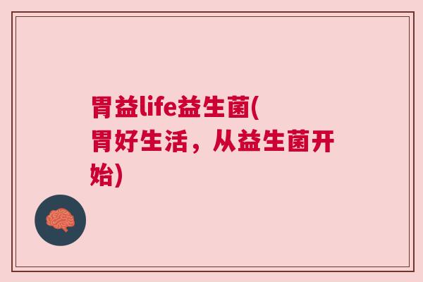 胃益life益生菌(胃好生活，从益生菌开始)