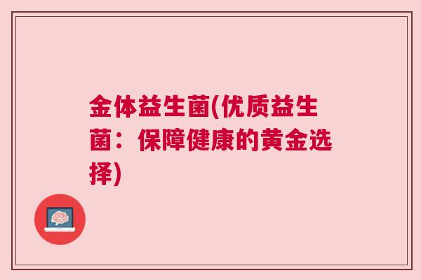金体益生菌(优质益生菌：保障健康的黄金选择)