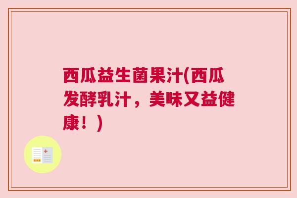 西瓜益生菌果汁(西瓜发酵乳汁，美味又益健康！)